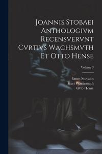 Produktbild: Joannis Stobaei Anthologivm recensvervnt Cvrtivs Wachsmvth et Otto Hense; Volume 3