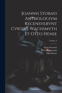 Produktbild: Joannis Stobaei Anthologivm recensvervnt Cvrtivs Wachsmvth et Otto Hense; Volume 3