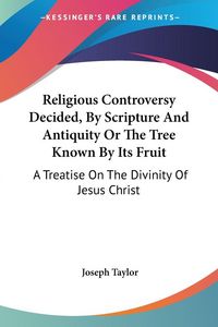 Produktbild: Religious Controversy Decided, By Scripture And Antiquity Or The Tree Known By Its Fruit