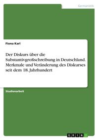 Produktbild: Der Diskurs &uuml;ber die Substantivgro&szlig;schreibung in Deutschland. Merkmale und Ver&auml;nderung des Diskurses seit dem 18. Jahrhundert