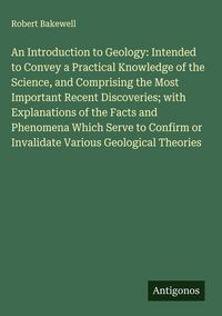 Produktbild: An Introduction to Geology: Intended to Convey a Practical Knowledge of the Science, and Comprising the Most Important Recent Discoveries; with Explan