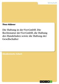 Produktbild: Die Haftung in der Vor-GmbH. Die Rechtsnatur der Vor-GmbH, die Haftung des Handelnden sowie die Haftung der Gesellschafter