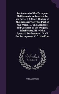 Produktbild: An Account of the European Settlements in America. In six Parts. I. A Short History of the Discovery of That Part of the World. II. The Manners and Cu
