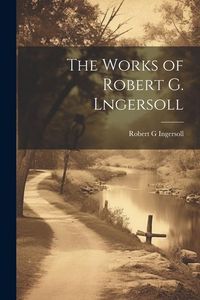Produktbild: The Works of Robert G. Lngersoll