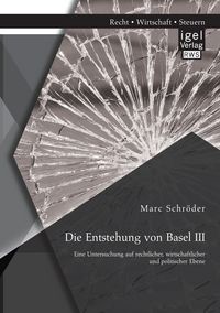 Produktbild: Die Entstehung von Basel III: Eine Untersuchung auf rechtlicher, wirtschaftlicher und politischer Ebene