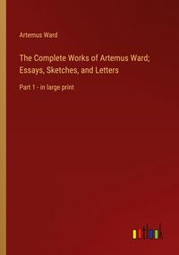 Produktbild: The Complete Works of Artemus Ward; Essays, Sketches, and Letters