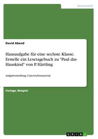 Produktbild: Hausaufgabe f&uuml;r eine sechste Klasse. Erstelle ein Lesetagebuch zu "Paul das Hauskind" von P. H&auml;rtling