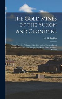Produktbild: The Gold Mines of the Yukon and Clondyke: Where They are, What to Take, how to get There: a lot of Useful Information for the Prospective Miner, From