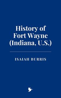 Produktbild: History of Fort Wayne (Indiana, U.S.)