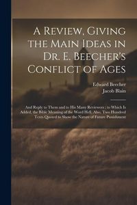 Produktbild: A Review, Giving the Main Ideas in Dr. E. Beecher's Conflict of Ages: And Reply to Them and to His Many Reviewers; to Which Is Added, the Bible Meanin