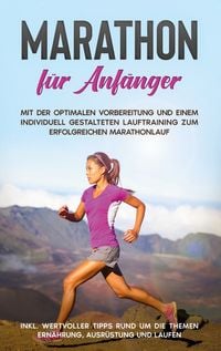 Produktbild: Marathon f&uuml;r Anf&auml;nger: Mit der optimalen Vorbereitung und einem individuell gestalteten Lauftraining zum erfolgreichen Marathonlauf - inkl. wertvoller Tipps rund um die Themen Ern&auml;hrung, Ausr&uuml;stung und Laufen