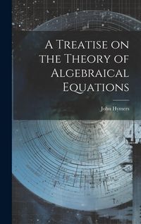 Produktbild: A Treatise on the Theory of Algebraical Equations