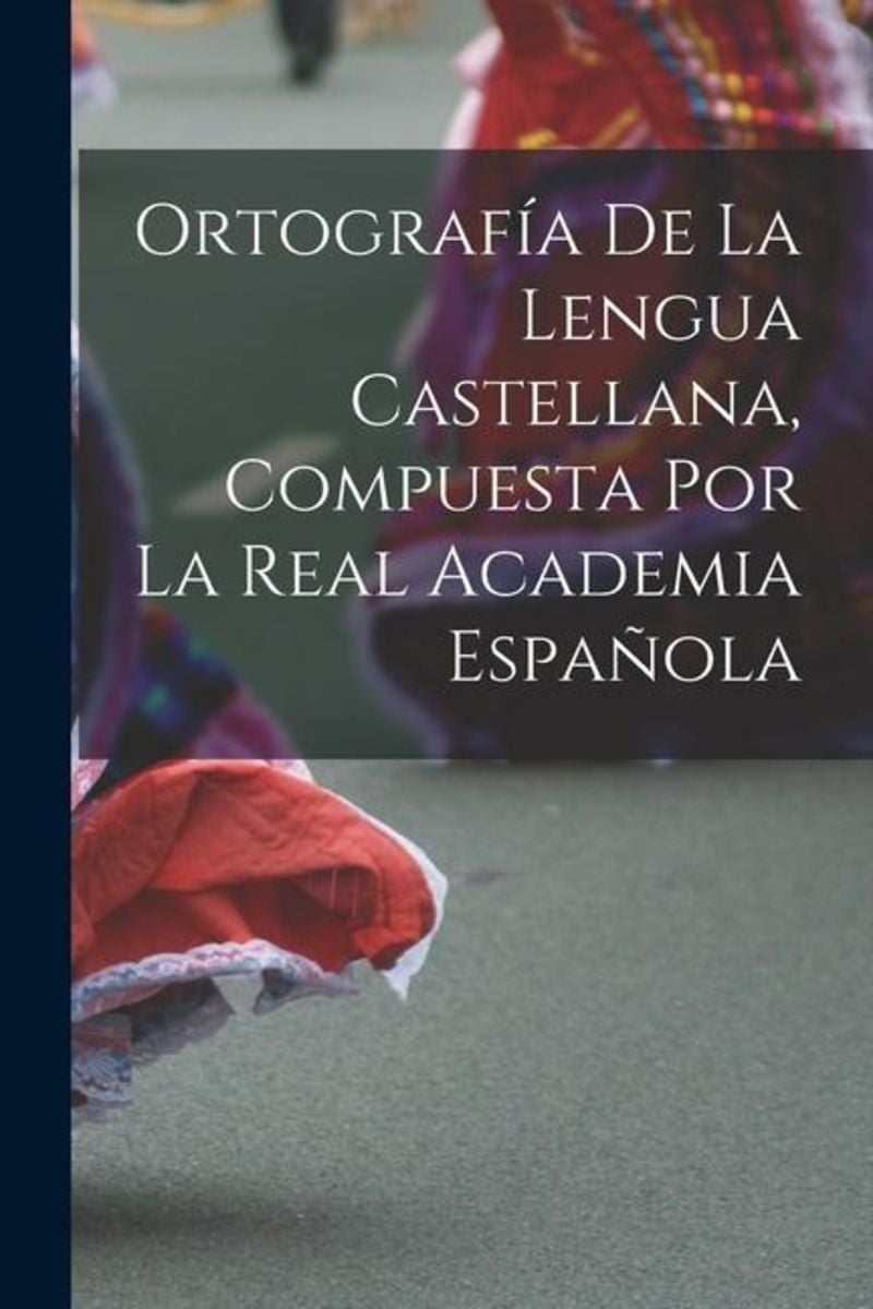 'Ortografía De La Lengua Castellana, Compuesta Por La Real Academia ...