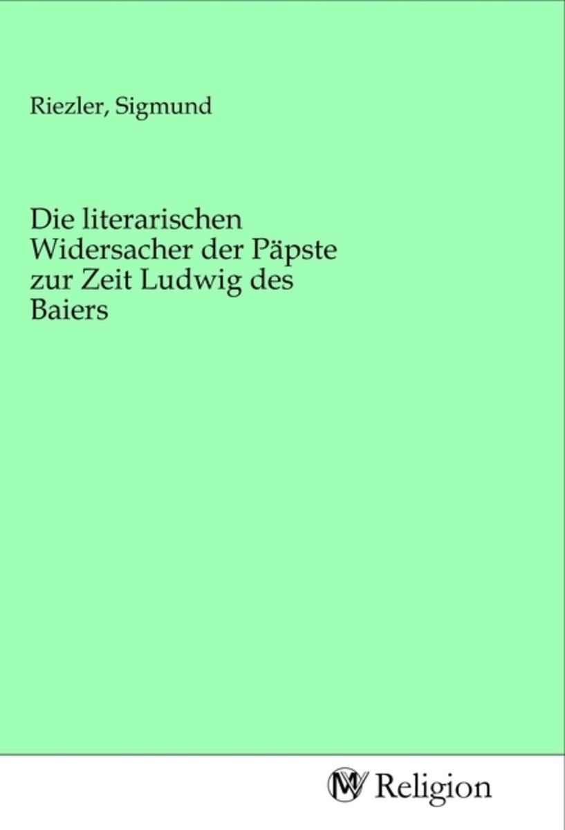 'Die Literarischen Widersacher Der Päpste Zur Zeit Ludwig Des Baiers ...