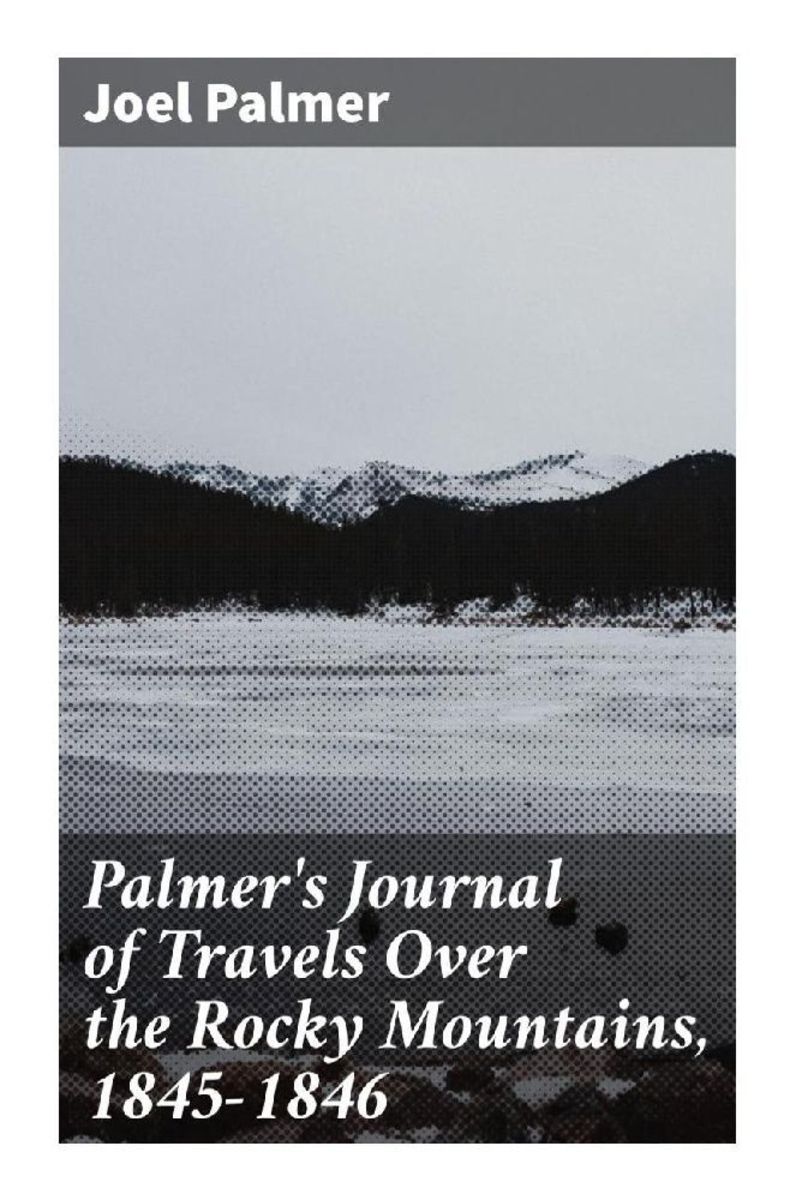 'Palmer's Journal of Travels Over the Rocky Mountains, 18451846' von