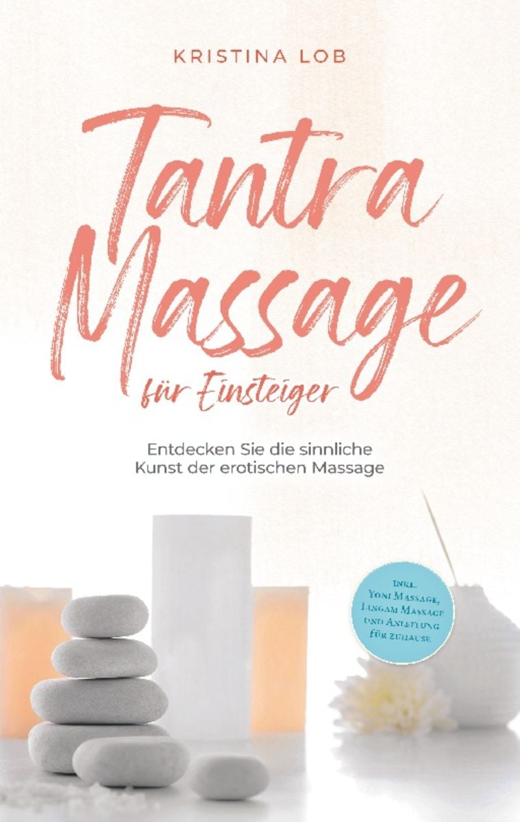 Tantra Massage Für Einsteiger Entdecken Sie Die Sinnliche Kunst Der Erotischen Massage Inkl 1561