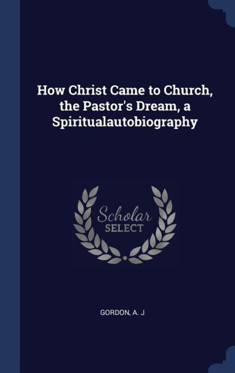 How Christ Came to Church, the Pastor's Dream, a Spiritualautobiography ...