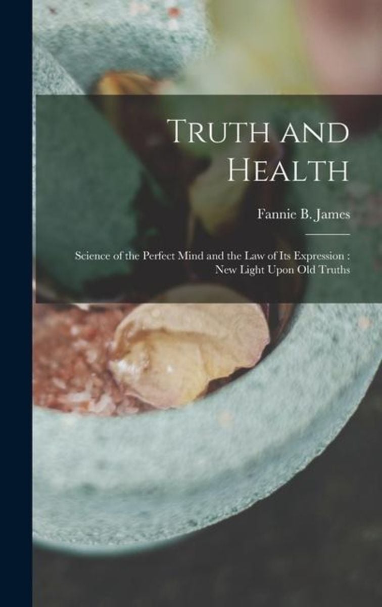 Truth And Health: Science Of The Perfect Mind And The Law Of Its ...