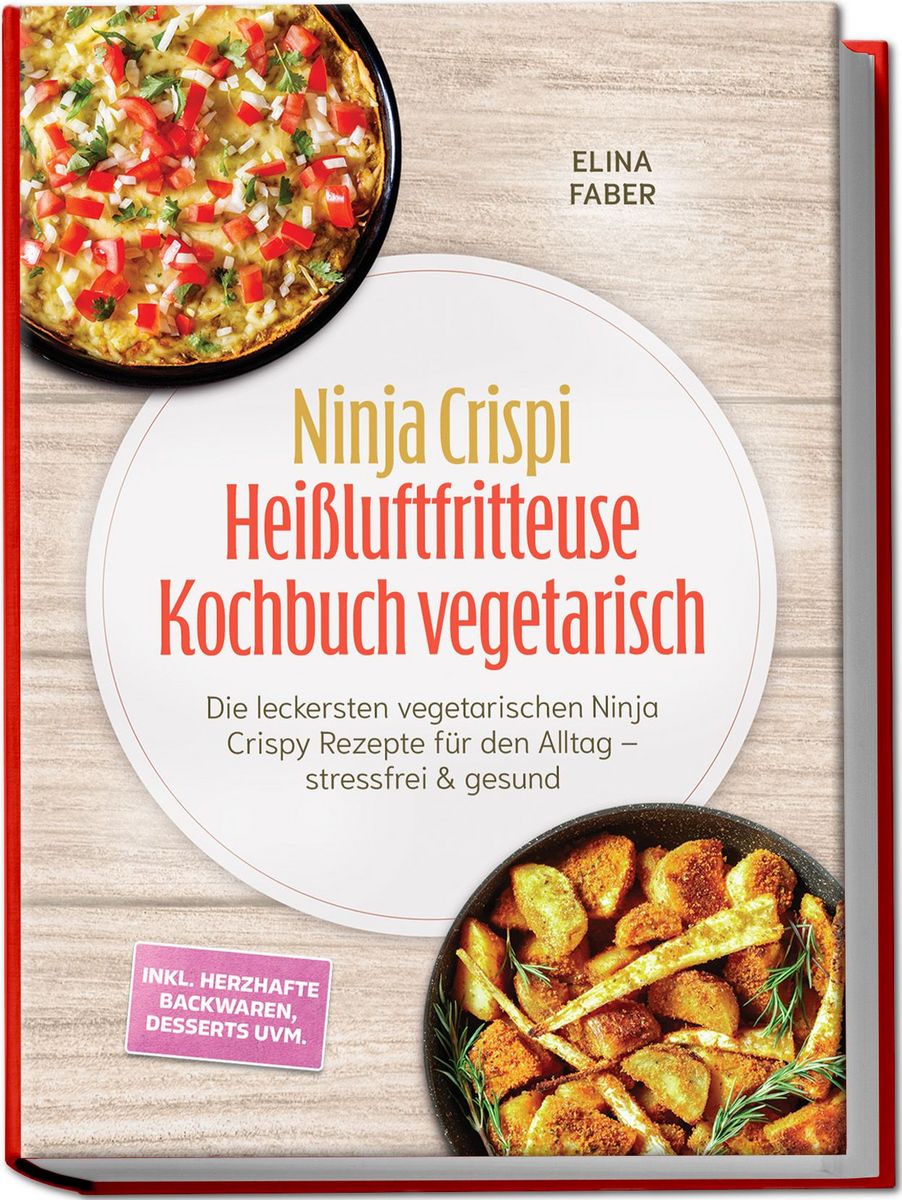 Ninja Crispi Heißluftfritteuse Kochbuch vegetarisch: Die leckersten vegetarischen Ninja Crispy Rezepte für den Alltag – stressfrei & gesund – inkl. herzhafte Backwaren, Desserts uvm.