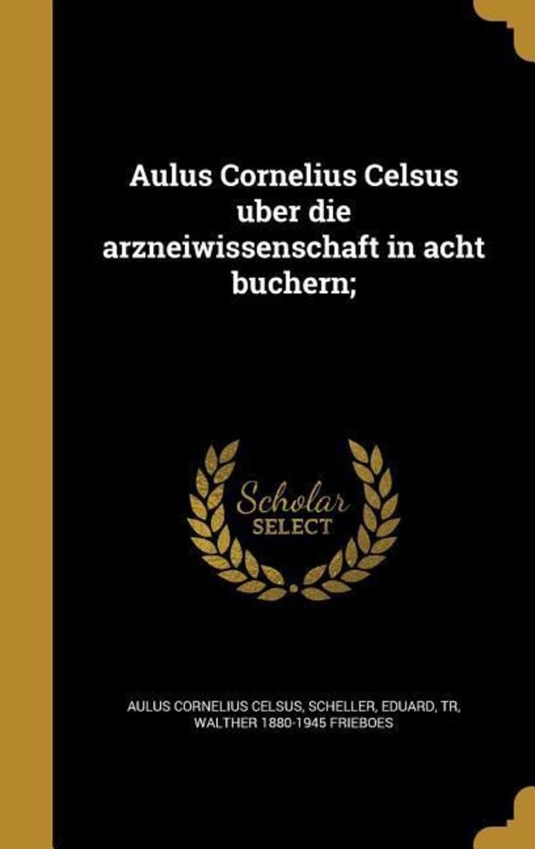 'Aulus Cornelius Celsus über die arzneiwissenschaft in acht büchern