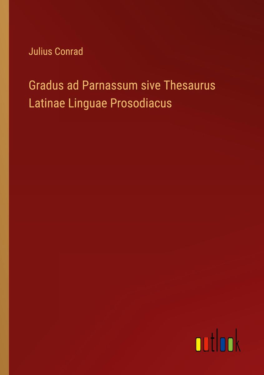 'Gradus ad Parnassum sive Thesaurus Latinae Linguae Prosodiacus' von 'Julius Conrad' Buch