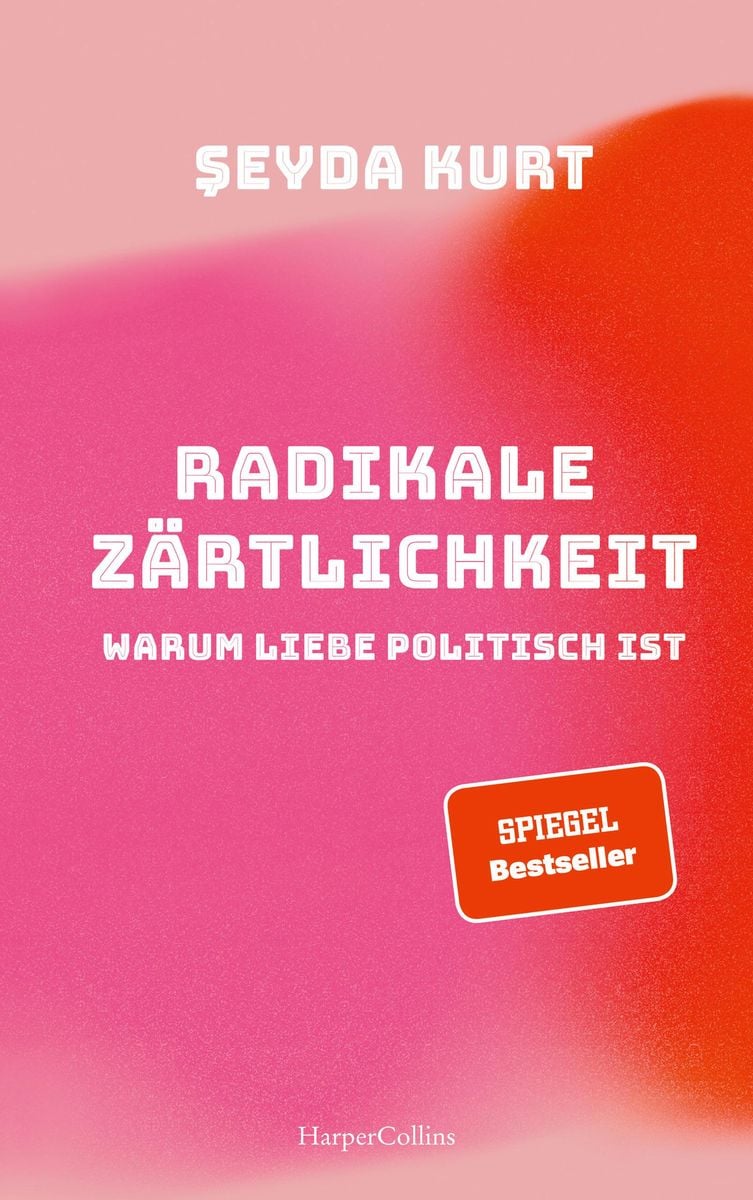 Radikale Zärtlichkeit Warum Liebe politisch ist von Seyda Kurt  