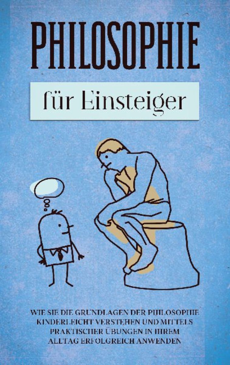 Philosophie Für Einsteiger Wie Sie Die Grundlagen Der Philosophie Kinderleicht Verstehen Und 1209