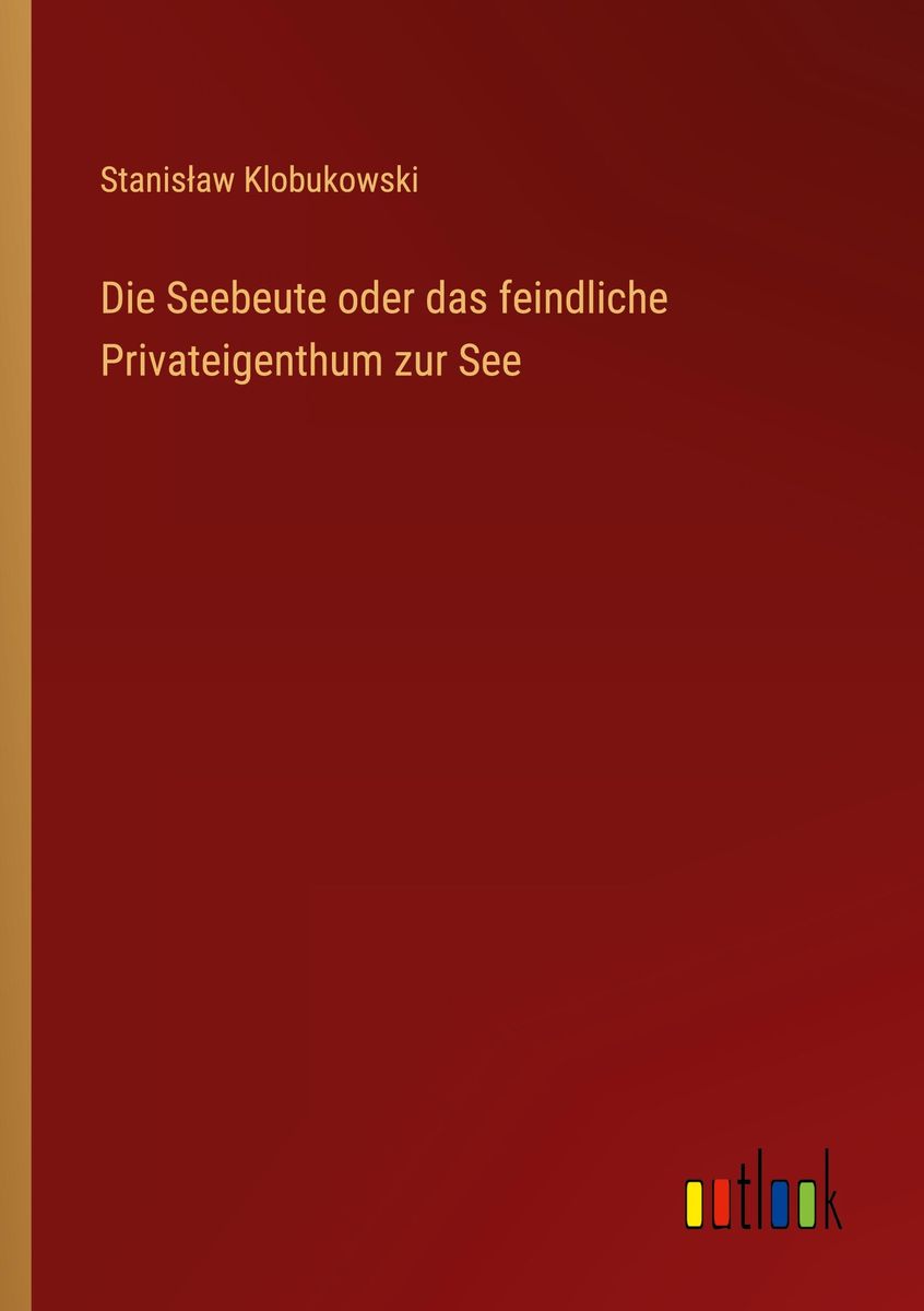 Die Seebeute oder das feindliche Privateigenthum zur See von Stanis¿aw  Klobukowski - Buch - 978-3-368-63912-9