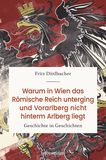 Warum in Wien das Römische Reich unterging und Vorarlberg nicht hinterm Arlberg liegt von Fritz Dittlbacher
