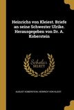 Heinrichs Von Kleiest. Briefe an Seine Schwester Ulrike. Herausgegeben Von Dr. A. Koberstein